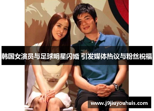 韩国女演员与足球明星闪婚 引发媒体热议与粉丝祝福