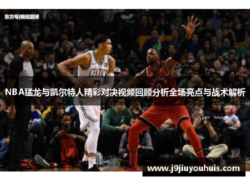 NBA猛龙与凯尔特人精彩对决视频回顾分析全场亮点与战术解析