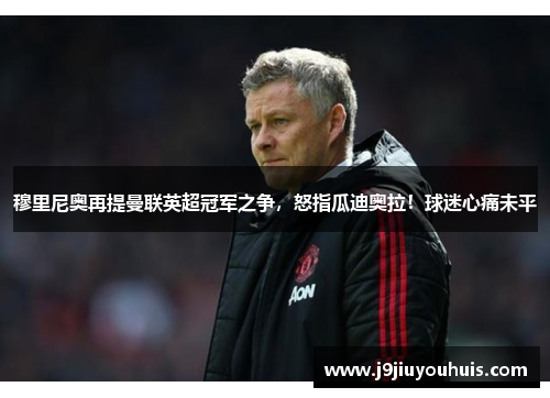 穆里尼奥再提曼联英超冠军之争，怒指瓜迪奥拉！球迷心痛未平
