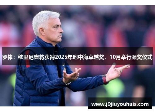 罗体：穆里尼奥将获得2025年地中海卓越奖，10月举行颁奖仪式